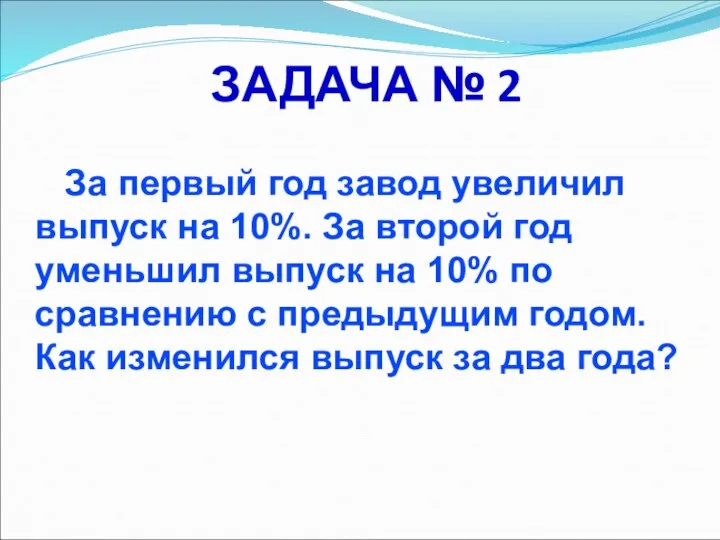 ЗАДАЧА № 2 За первый год завод увеличил выпуск на 10%.