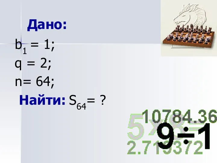 Дано: b1 = 1; q = 2; n= 64; Найти: S64= ?