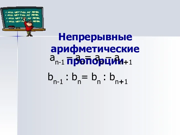 Непрерывные арифметические пропорции an-1 – аn= an – an+1 bn-1 : bn= bn : bn+1