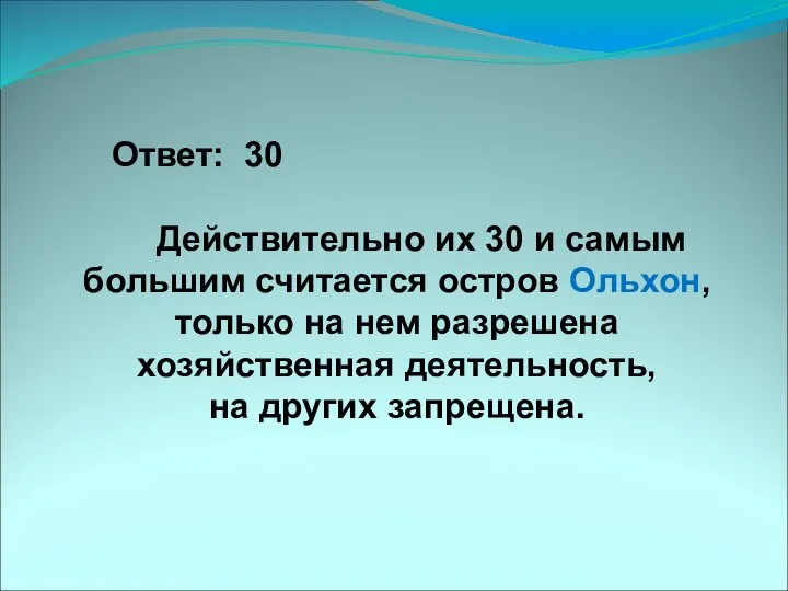 Ответ: 30 Действительно их 30 и самым большим считается остров Ольхон,