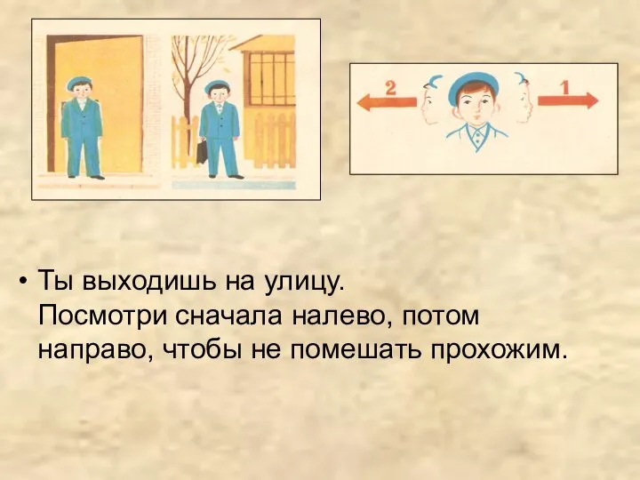 Ты выходишь на улицу. Посмотри сначала налево, потом направо, чтобы не помешать прохожим.