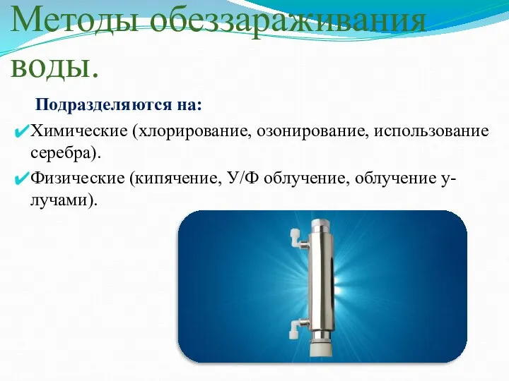 Методы обеззараживания воды. Подразделяются на: Химические (хлорирование, озонирование, использование серебра). Физические (кипячение, У/Ф облучение, облучение y-лучами).