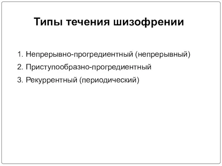 Типы течения шизофрении Непрерывно-прогредиентный (непрерывный) Приступообразно-прогредиентный Рекуррентный (периодический)