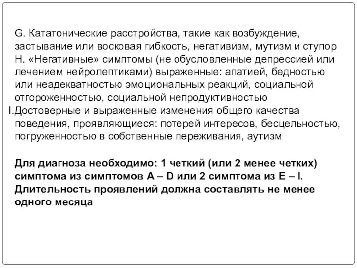 G. Кататонические расстройства, такие как возбуждение, застывание или восковая гибкость, негативизм,