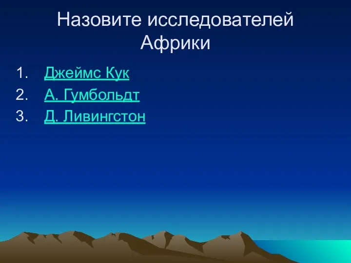 Назовите исследователей Африки Джеймс Кук А. Гумбольдт Д. Ливингстон