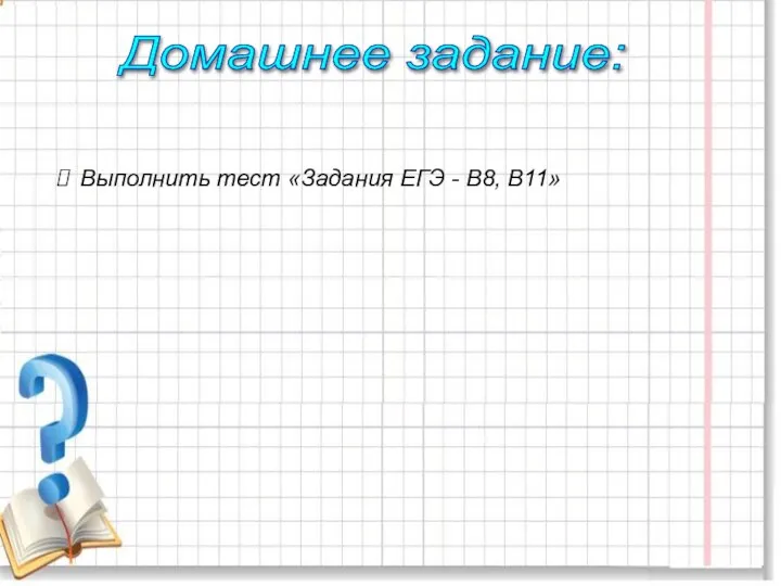 Выполнить тест «Задания ЕГЭ - В8, В11» Домашнее задание: