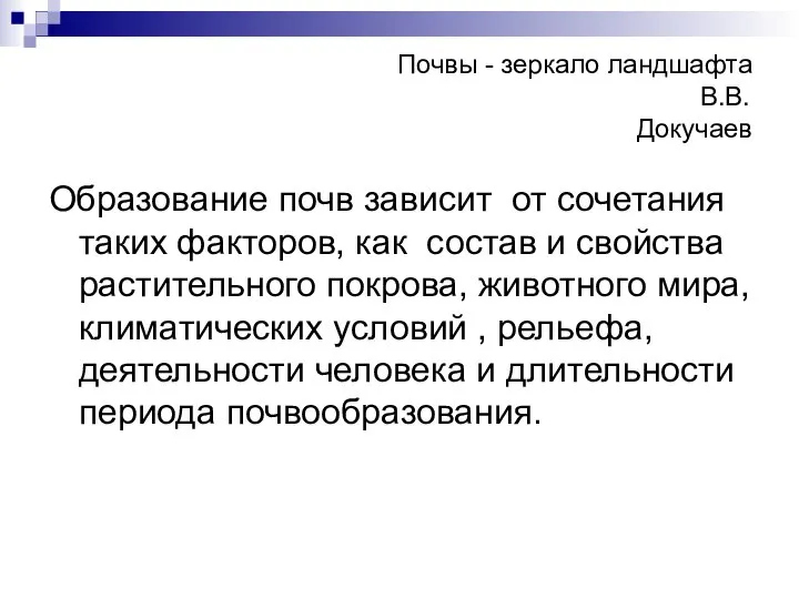 Почвы - зеркало ландшафта В.В.Докучаев Образование почв зависит от сочетания таких