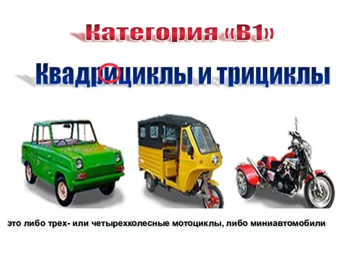 Категория «В1» это либо трех- или четырехколесные мотоциклы, либо миниавтомобили Квадрициклы и трициклы