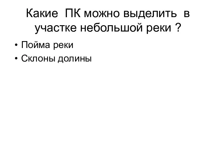 Какие ПК можно выделить в участке небольшой реки ? Пойма реки Склоны долины