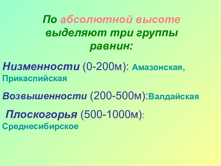 По абсолютной высоте выделяют три группы равнин: Низменности (0-200м): Амазонская, Прикаспийская Возвышенности (200-500м):Валдайская Плоскогорья (500-1000м): Среднесибирское