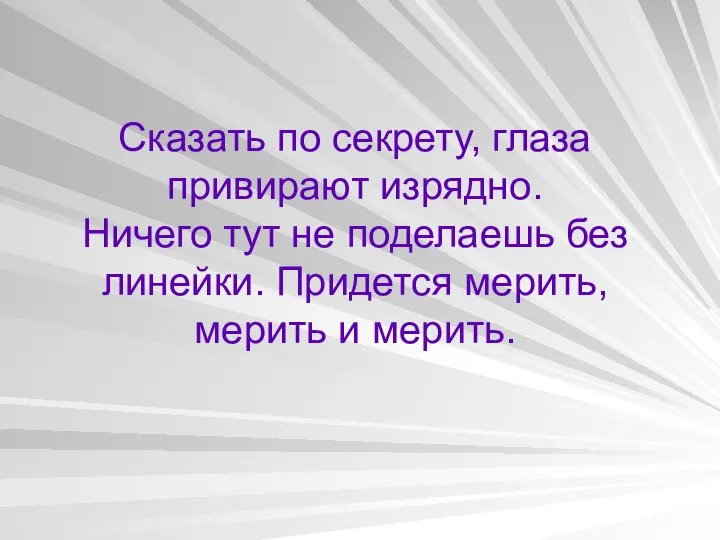 Сказать по секрету, глаза привирают изрядно. Ничего тут не поделаешь без