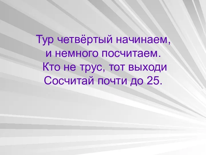 Тур четвёртый начинаем, и немного посчитаем. Кто не трус, тот выходи Сосчитай почти до 25.