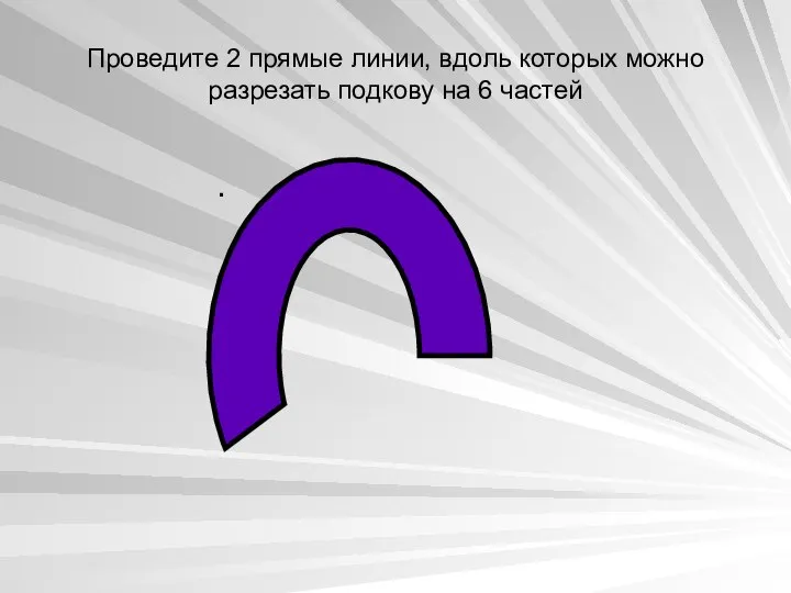 Проведите 2 прямые линии, вдоль которых можно разрезать подкову на 6 частей .