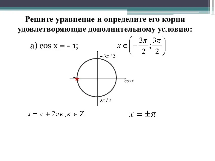 Решите уравнение и определите его корни удовлетворяющие дополнительному условию: а) cos x = - 1; cosx