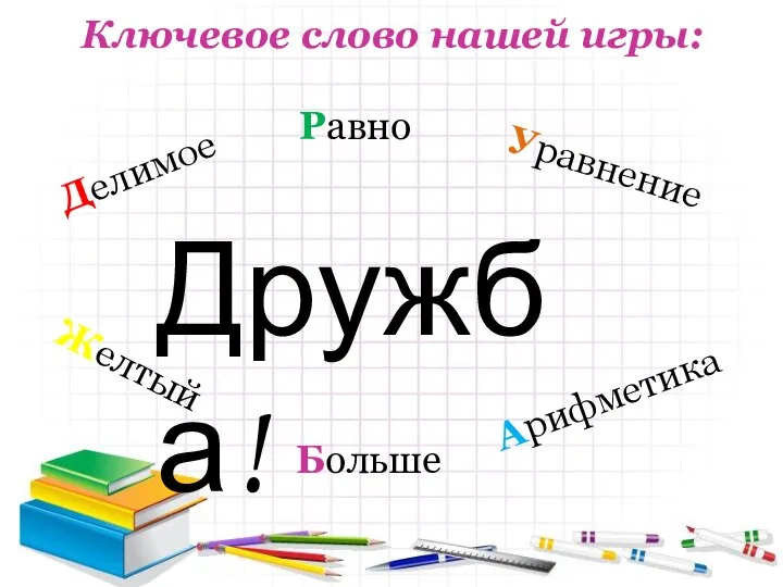 Ключевое слово нашей игры: Больше Равно Уравнение Желтый Делимое Арифметика Дружба!