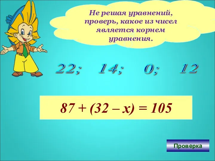 Не решая уравнений, проверь, какое из чисел является корнем уравнения. 22;