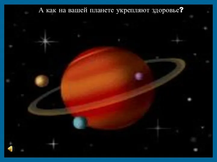 А как на вашей планете укрепляют здоровье?