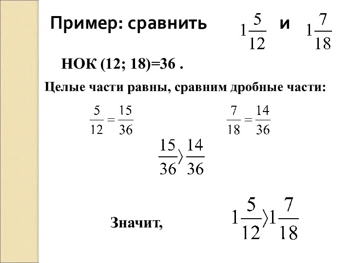 Пример: сравнить и НОК (12; 18)=36 . Целые части равны, сравним дробные части: Значит,