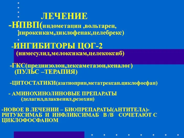 ЛЕЧЕНИЕ -НПВП(индометацин ,вольтарен, пироксикам,диклофенак,целебрекс) -ИНГИБИТОРЫ ЦОГ-2 (нимесулид,мелоксикам,целекоксиб) -ГКС(преднизолон,дексаметазон,кеналог) (ПУЛЬС –ТЕРАПИЯ) -ЦИТОСТАТИКИ(азатиоприн,метатрексан.циклофосфан)