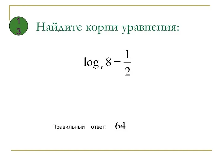 Найдите корни уравнения: Правильный ответ: 13