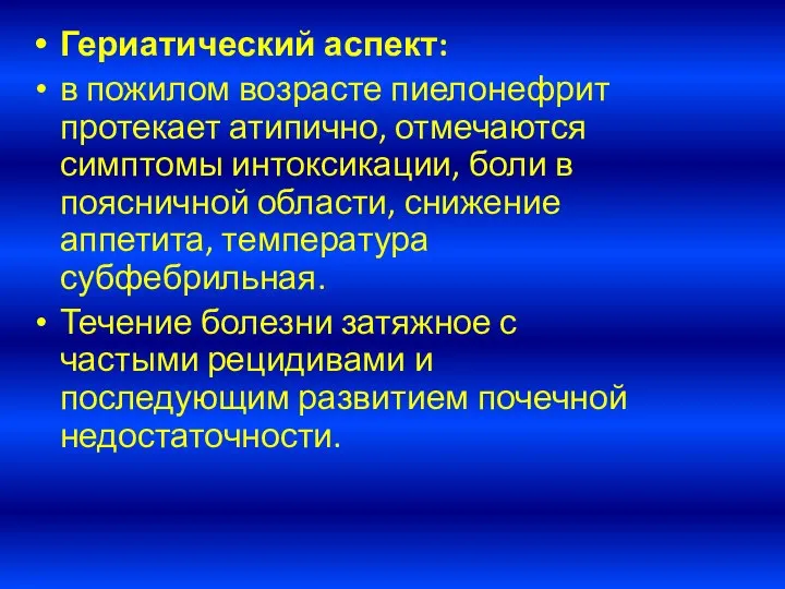 Гериатический аспект: в пожилом возрасте пиелонефрит протекает атипично, отмечаются симптомы интоксикации,