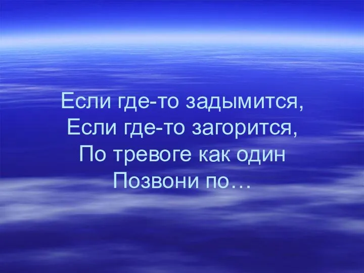 Если где-то задымится, Если где-то загорится, По тревоге как один Позвони по…