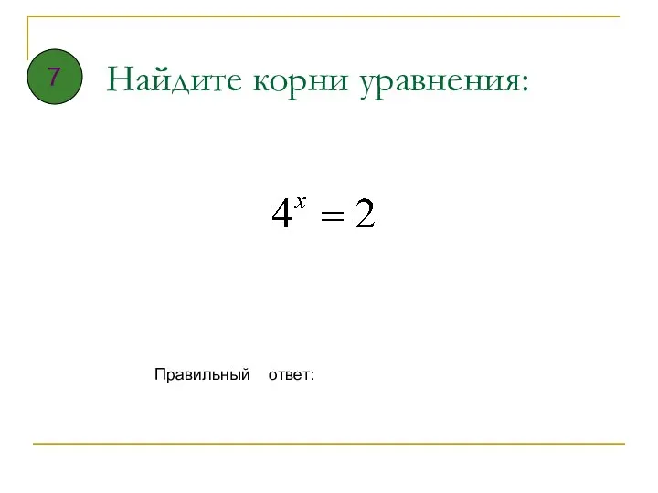 Найдите корни уравнения: Правильный ответ: 7