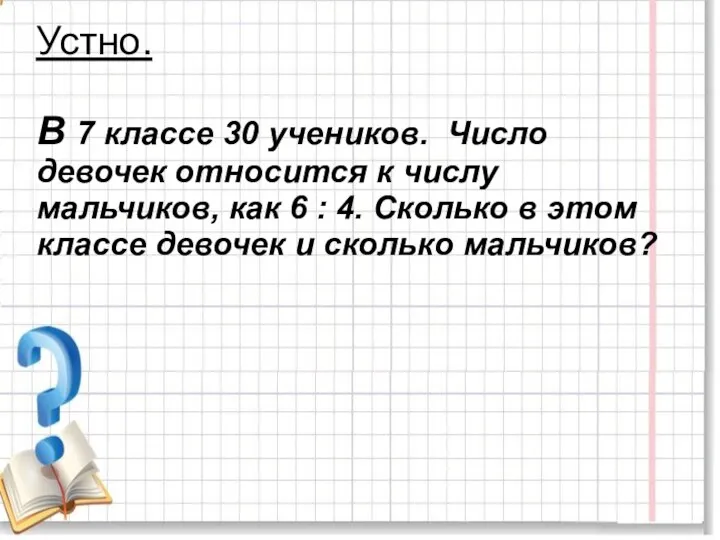 Устно. В 7 классе 30 учеников. Число девочек относится к числу