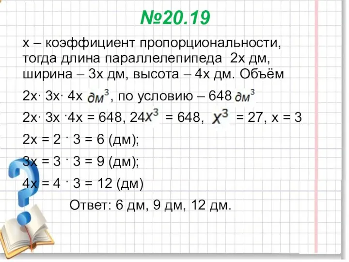 №20.19 х – коэффициент пропорциональности, тогда длина параллелепипеда 2х дм, ширина