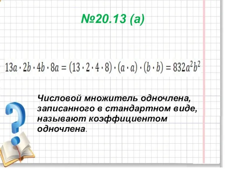 №20.13 (а) Числовой множитель одночлена, записанного в стандартном виде, называют коэффициентом одночлена.