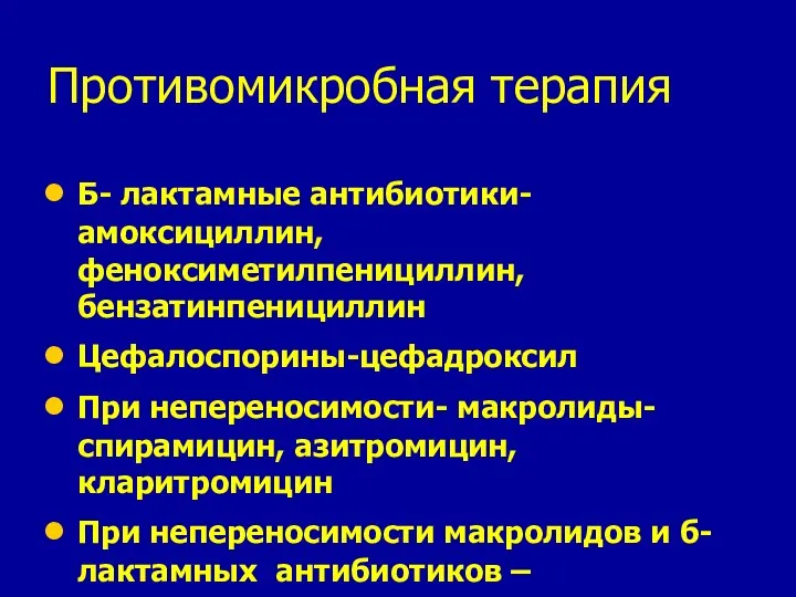 Противомикробная терапия Б- лактамные антибиотики-амоксициллин, феноксиметилпенициллин, бензатинпенициллин Цефалоспорины-цефадроксил При непереносимости- макролиды-