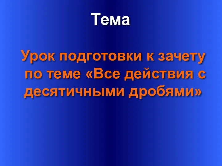 Тема Урок подготовки к зачету по теме «Все действия с десятичными дробями»