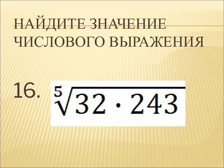 НАЙДИТЕ ЗНАЧЕНИЕ ЧИСЛОВОГО ВЫРАЖЕНИЯ 16.