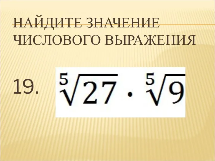 НАЙДИТЕ ЗНАЧЕНИЕ ЧИСЛОВОГО ВЫРАЖЕНИЯ 19.