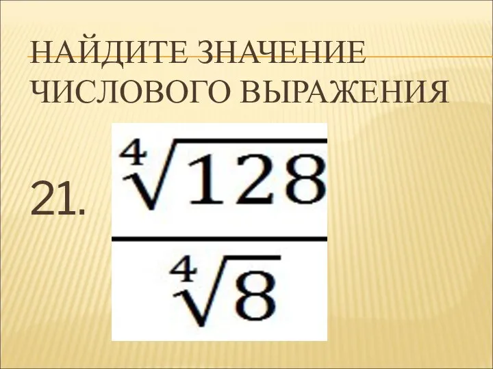 НАЙДИТЕ ЗНАЧЕНИЕ ЧИСЛОВОГО ВЫРАЖЕНИЯ 21.