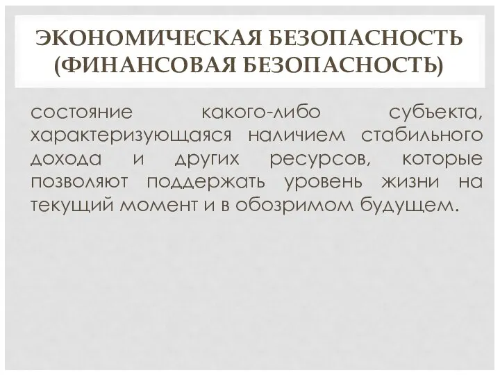 ЭКОНОМИЧЕСКАЯ БЕЗОПАСНОСТЬ (ФИНАНСОВАЯ БЕЗОПАСНОСТЬ) состояние какого-либо субъекта, характеризующаяся наличием стабильного дохода