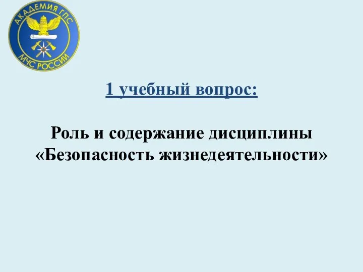 1 учебный вопрос: Роль и содержание дисциплины «Безопасность жизнедеятельности»