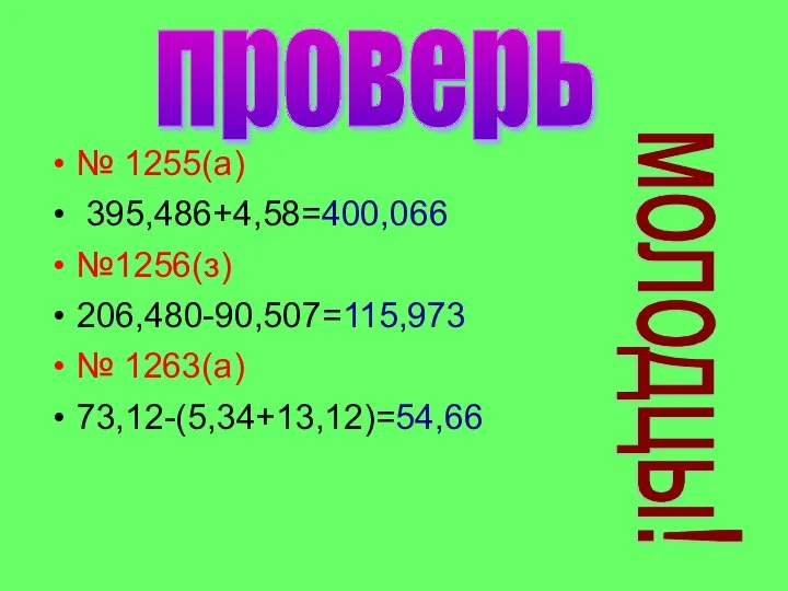 № 1255(а) 395,486+4,58=400,066 №1256(з) 206,480-90,507=115,973 № 1263(а) 73,12-(5,34+13,12)=54,66 проверь молодцы!