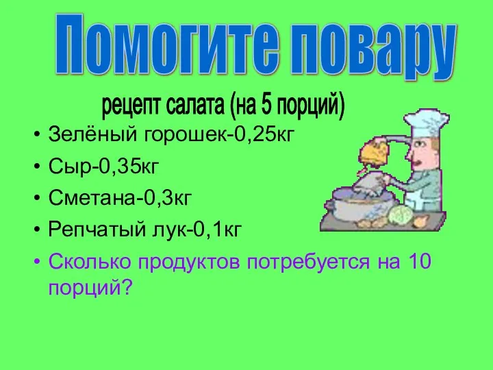 Зелёный горошек-0,25кг Сыр-0,35кг Сметана-0,3кг Репчатый лук-0,1кг Сколько продуктов потребуется на 10