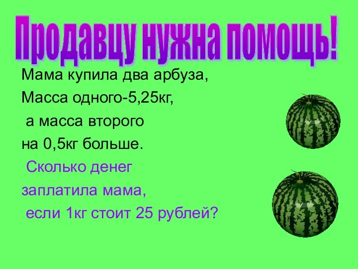 Мама купила два арбуза, Масса одного-5,25кг, а масса второго на 0,5кг