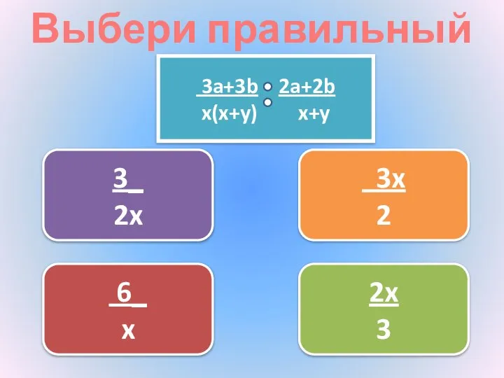 Выбери правильный ответ 3x 2 6_ x 3_ 2x 2x 3 3a+3b 2a+2b x(x+y) x+y