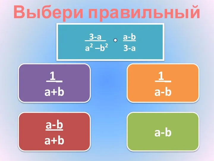 Выбери правильный ответ 1_ a-b a-b a+b 1_ a+b a-b 3-a a-b a2 –b2 3-a