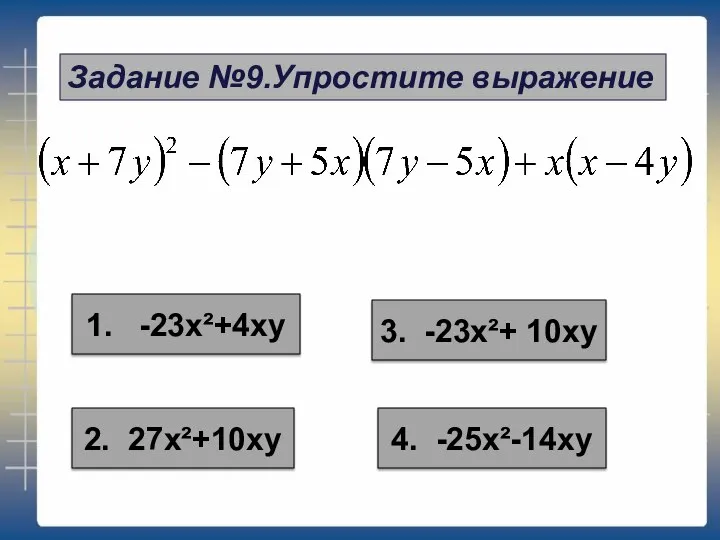 Задание №9.Упростите выражение 2. 27х²+10ху 4. -25х²-14ху 1. -23х²+4ху 3. -23х²+ 10ху