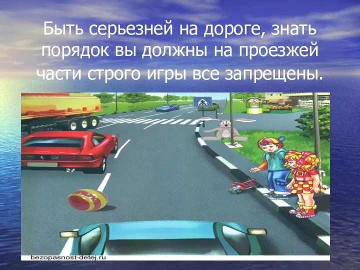 Быть серьезней на дороге, знать порядок вы должны на проезжей части строго игры все запрещены.