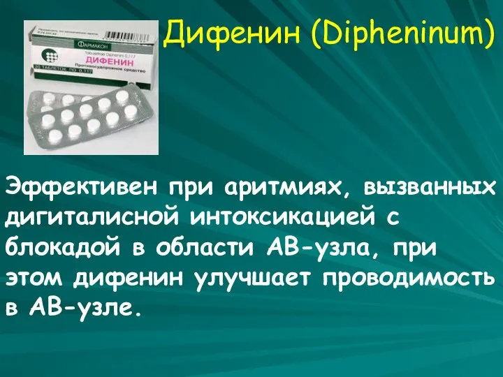 Дифенин (Dipheninum) Эффективен при аритмиях, вызванных дигиталисной интоксикацией с блокадой в