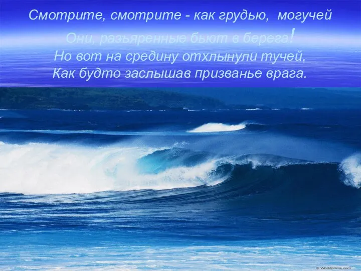 Смотрите, смотрите - как грудью, могучей Они, разъяренные бьют в берега!