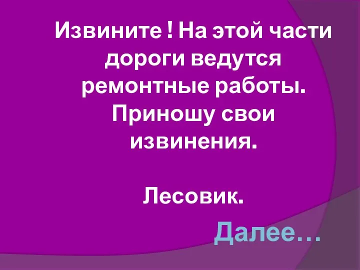 Извините ! На этой части дороги ведутся ремонтные работы. Приношу свои извинения. Лесовик. Далее…