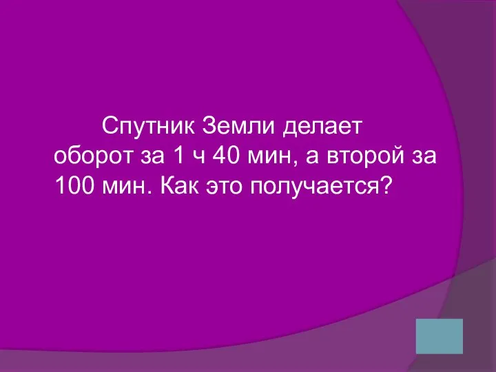 Спутник Земли делает оборот за 1 ч 40 мин, а второй