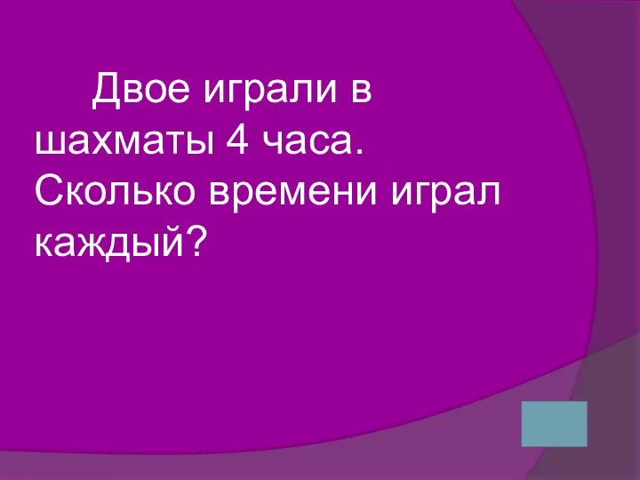 Двое играли в шахматы 4 часа. Сколько времени играл каждый?