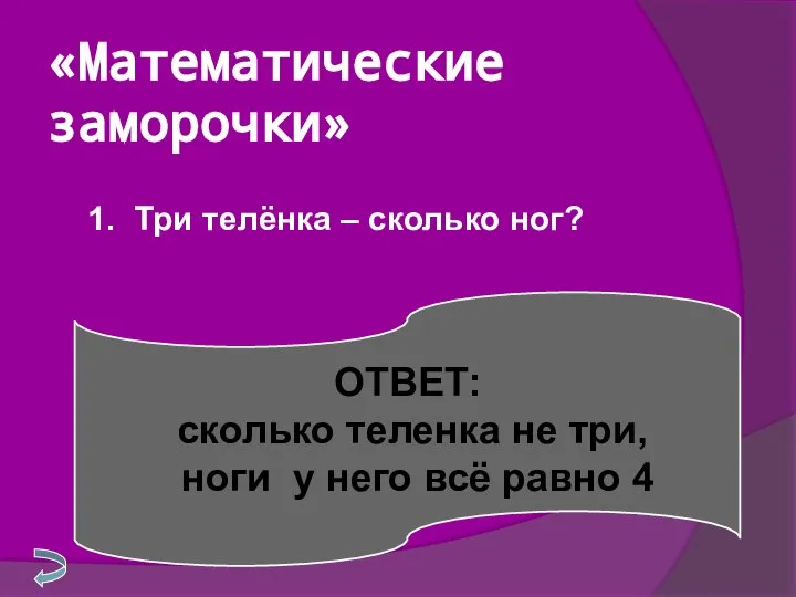 «Математические заморочки» 1. Три телёнка – сколько ног? ОТВЕТ: сколько теленка